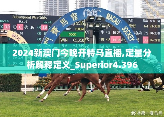 2024新澳门今晚开特马直播,定量分析解释定义_Superior4.396