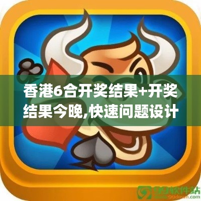 香港6合开奖结果+开奖结果今晚,快速问题设计方案_V5.973