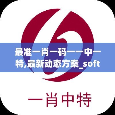 最准一肖一码一一中一特,最新动态方案_soft3.668