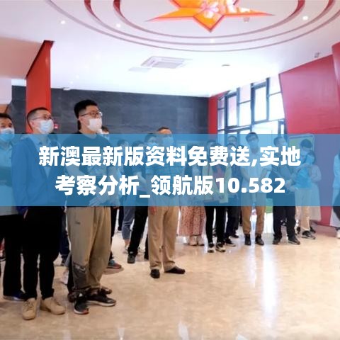 新澳最新版资料免费送,实地考察分析_领航版10.582