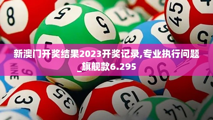 新澳门开奖结果2023开奖记录,专业执行问题_旗舰款6.295
