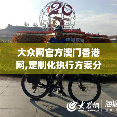 大众网官方澳门香港网,定制化执行方案分析_战斗版6.756