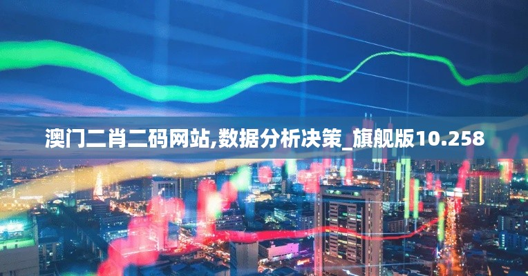 澳门二肖二码网站,数据分析决策_旗舰版10.258