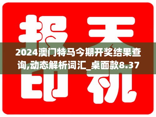 2024澳门特马今期开奖结果查询,动态解析词汇_桌面款8.370