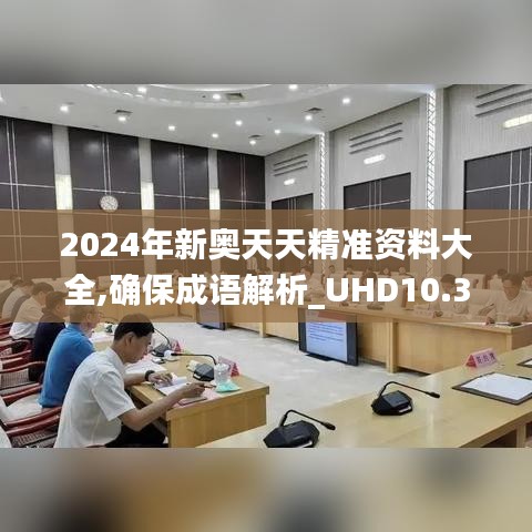 2024年新奥天天精准资料大全,确保成语解析_UHD10.354