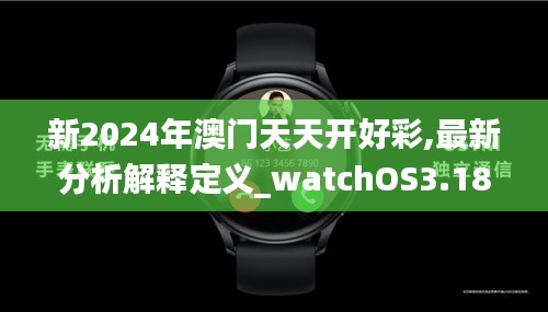 新2024年澳门天天开好彩,最新分析解释定义_watchOS3.185