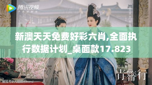 新澳天天免费好彩六肖,全面执行数据计划_桌面款17.823