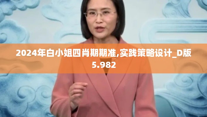 2024年白小姐四肖期期准,实践策略设计_D版5.982