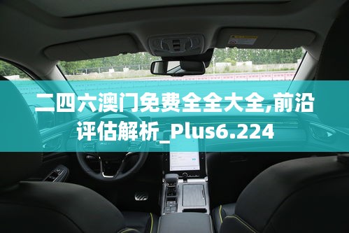 二四六澳门免费全全大全,前沿评估解析_Plus6.224