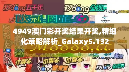 4949澳门彩开奖结果开奖,精细化策略解析_Galaxy5.132