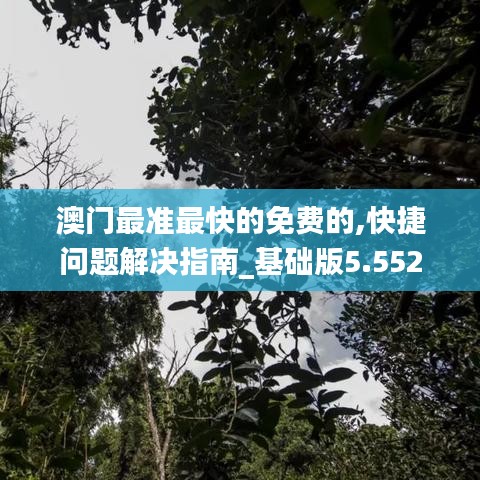 澳门最准最快的免费的,快捷问题解决指南_基础版5.552
