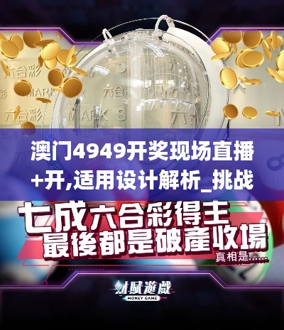澳门4949开奖现场直播+开,适用设计解析_挑战版4.569