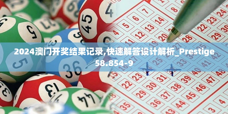 2024澳门开奖结果记录,快速解答设计解析_Prestige58.854-9