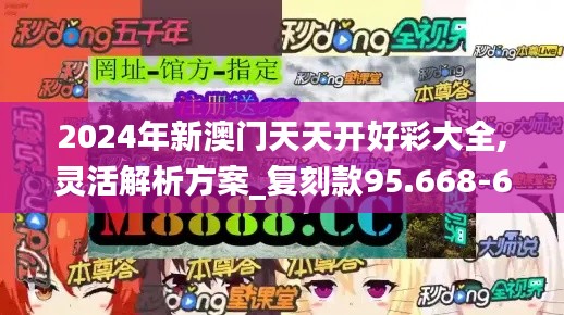 2024年新澳门天天开好彩大全,灵活解析方案_复刻款95.668-6