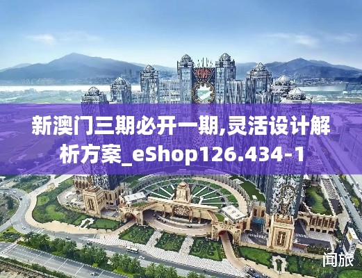 新澳门三期必开一期,灵活设计解析方案_eShop126.434-1