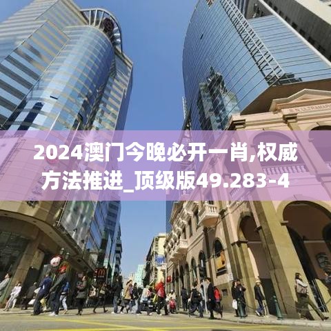2024澳门今晚必开一肖,权威方法推进_顶级版49.283-4