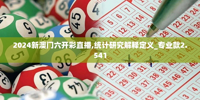 2024新澳门六开彩直播,统计研究解释定义_专业款2.541