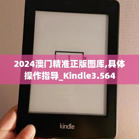 2024澳门精准正版图库,具体操作指导_Kindle3.564