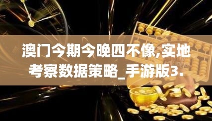 澳门今期今晚四不像,实地考察数据策略_手游版3.928