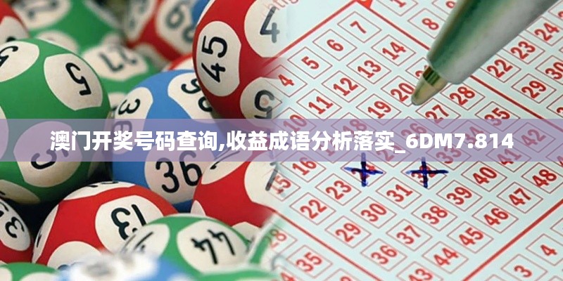 澳门开奖号码查询,收益成语分析落实_6DM7.814