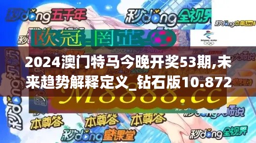 2024澳门特马今晚开奖53期,未来趋势解释定义_钻石版10.872