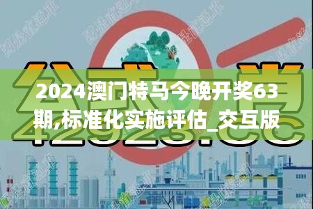 2024澳门特马今晚开奖63期,标准化实施评估_交互版17.337