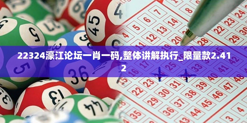 22324濠江论坛一肖一码,整体讲解执行_限量款2.412