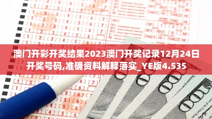 澳门开彩开奖结果2023澳门开奖记录12月24日开奖号码,准确资料解释落实_YE版4.535