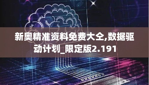 新奥精准资料免费大仝,数据驱动计划_限定版2.191