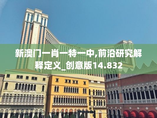 新澳门一肖一特一中,前沿研究解释定义_创意版14.832