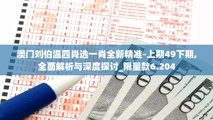 澳门刘伯温四肖选一肖全新精准-上期49下期,全面解析与深度探讨_限量款6.204