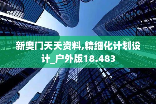 新奥门天天资料,精细化计划设计_户外版18.483