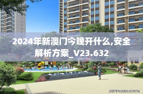2024年新澳门今晚开什么,安全解析方案_V23.632