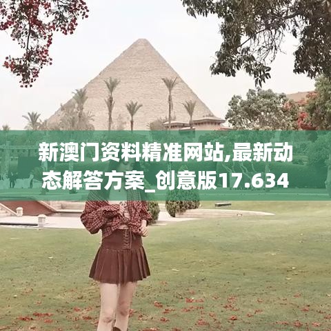 新澳门资料精准网站,最新动态解答方案_创意版17.634