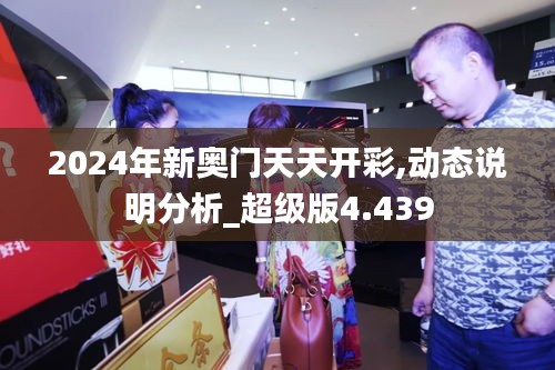 2024年新奥门天天开彩,动态说明分析_超级版4.439