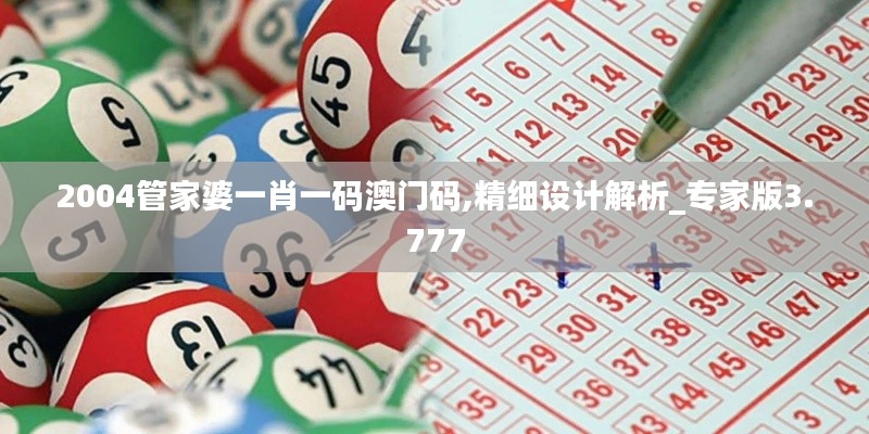 2004管家婆一肖一码澳门码,精细设计解析_专家版3.777