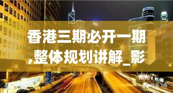 香港三期必开一期,整体规划讲解_影像版8.406