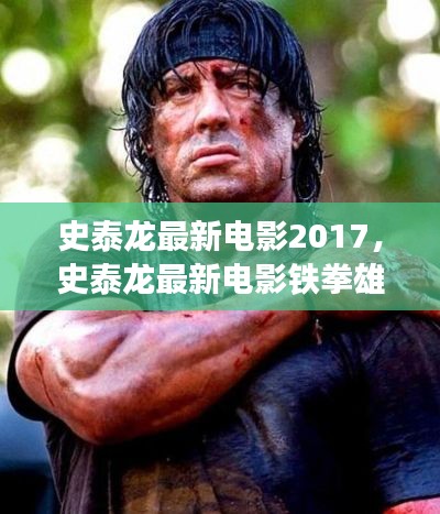 史泰龙最新电影铁拳雄心，热血演绎与超越自我的新篇章（2017）