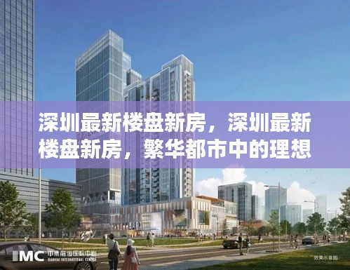 深圳繁华区域最新楼盘新房，理想居住首选