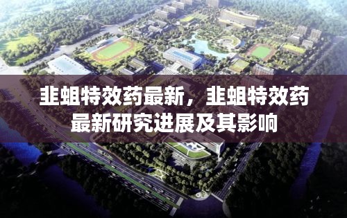 韭蛆特效药最新研究进展及其社会影响，最新成果揭秘