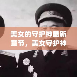 美女守护神，情感与力量的交织最新章节