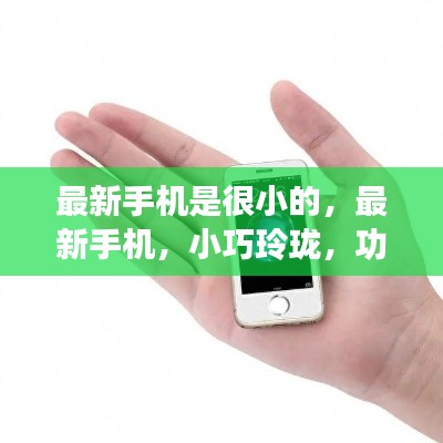 最新小巧玲珑手机，强大功能与便携体验完美结合