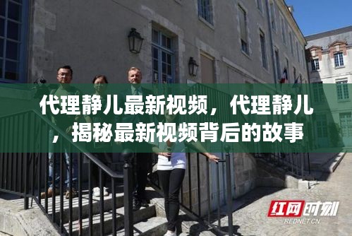 揭秘代理静儿最新视频背后的故事，独家呈现精彩内容！