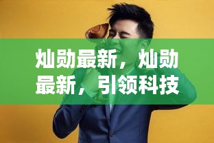 灿勋最新引领科技潮流前沿探索