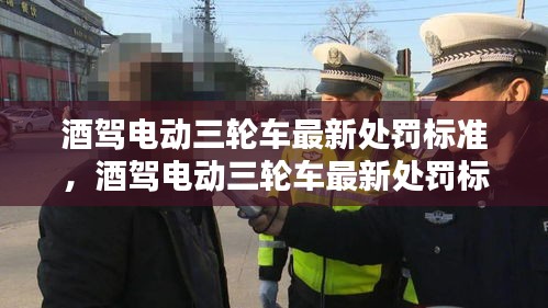 酒驾电动三轮车最新处罚标准详解