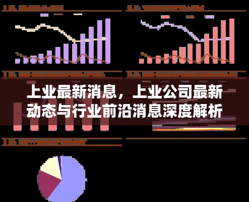 上业公司最新动态与行业前沿消息深度解析，最新消息与前沿洞察