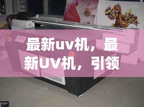 最新UV机引领打印技术革新，开启高效品质新时代