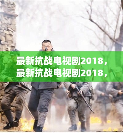 重温历史篇章，最新抗战电视剧2018再现英勇抗战壮丽画卷