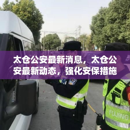 太仓公安最新动态，强化安保措施，深化服务创新，助力和谐社会构建