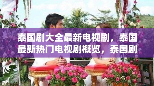 泰国最新热门电视剧概览，璀璨篇章的泰国剧大全